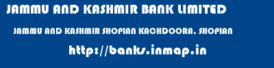 JAMMU AND KASHMIR BANK LIMITED  JAMMU AND KASHMIR SHOPIAN KACHDOORA, SHOPIAN   banks information 